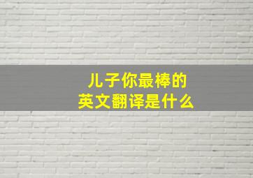 儿子你最棒的英文翻译是什么