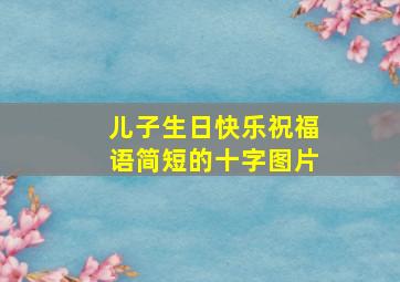 儿子生日快乐祝福语简短的十字图片