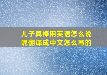 儿子真棒用英语怎么说呢翻译成中文怎么写的