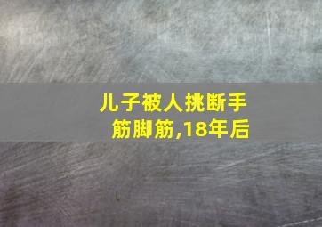 儿子被人挑断手筋脚筋,18年后