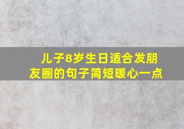 儿子8岁生日适合发朋友圈的句子简短暖心一点