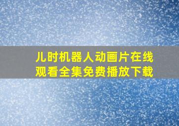 儿时机器人动画片在线观看全集免费播放下载