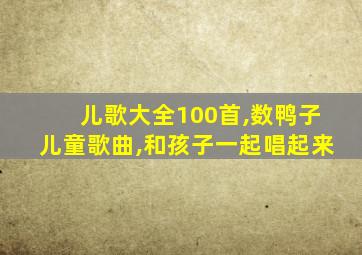 儿歌大全100首,数鸭子儿童歌曲,和孩子一起唱起来