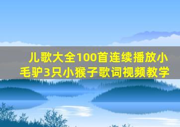 儿歌大全100首连续播放小毛驴3只小猴子歌词视频教学