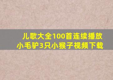 儿歌大全100首连续播放小毛驴3只小猴子视频下载