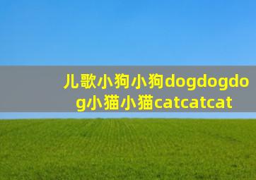 儿歌小狗小狗dogdogdog小猫小猫catcatcat