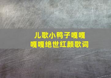 儿歌小鸭子嘎嘎嘎嘎绝世红颜歌词