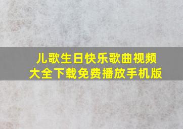 儿歌生日快乐歌曲视频大全下载免费播放手机版