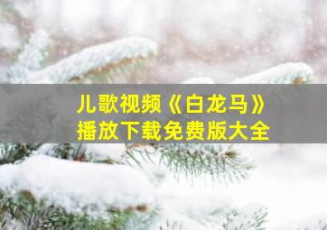 儿歌视频《白龙马》播放下载免费版大全