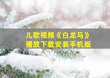 儿歌视频《白龙马》播放下载安装手机版