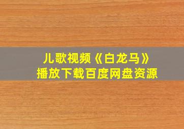 儿歌视频《白龙马》播放下载百度网盘资源