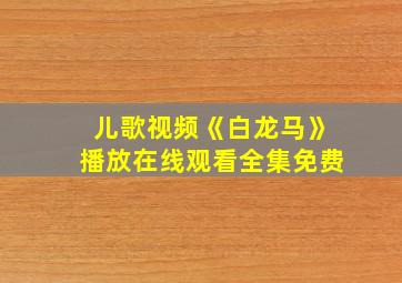 儿歌视频《白龙马》播放在线观看全集免费