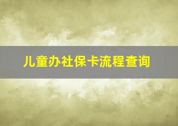 儿童办社保卡流程查询