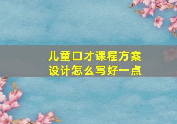 儿童口才课程方案设计怎么写好一点