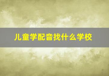 儿童学配音找什么学校