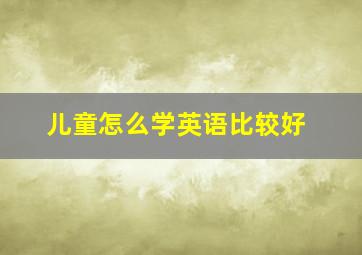 儿童怎么学英语比较好