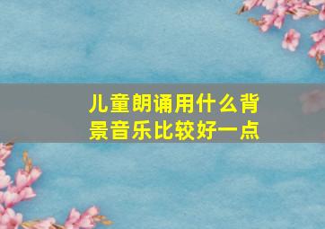 儿童朗诵用什么背景音乐比较好一点