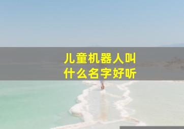 儿童机器人叫什么名字好听