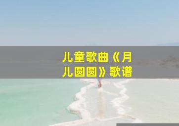 儿童歌曲《月儿圆圆》歌谱