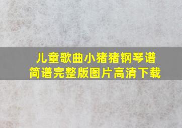 儿童歌曲小猪猪钢琴谱简谱完整版图片高清下载