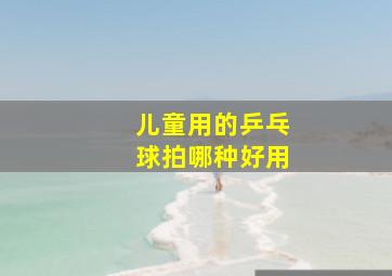 儿童用的乒乓球拍哪种好用