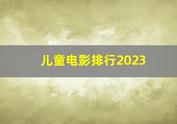 儿童电影排行2023