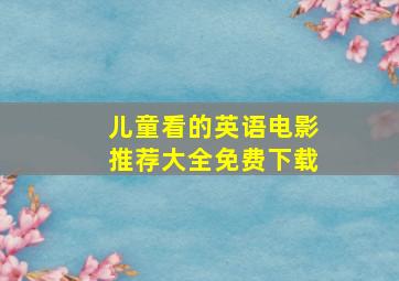 儿童看的英语电影推荐大全免费下载