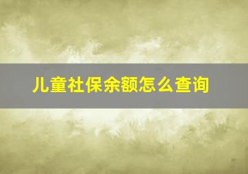 儿童社保余额怎么查询