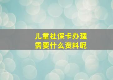 儿童社保卡办理需要什么资料呢