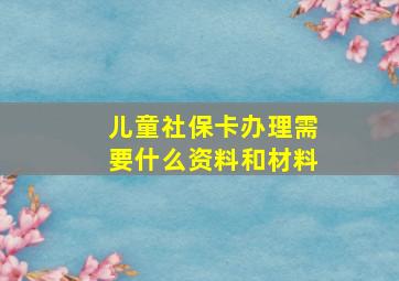 儿童社保卡办理需要什么资料和材料