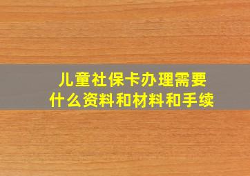 儿童社保卡办理需要什么资料和材料和手续