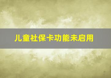 儿童社保卡功能未启用