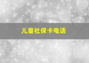 儿童社保卡电话