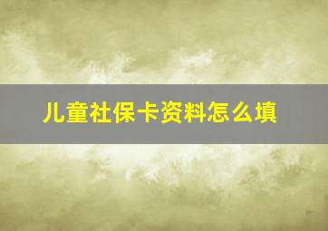 儿童社保卡资料怎么填