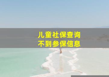 儿童社保查询不到参保信息