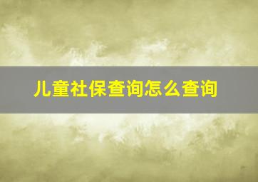 儿童社保查询怎么查询