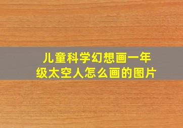 儿童科学幻想画一年级太空人怎么画的图片