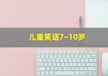 儿童笑话7~10岁