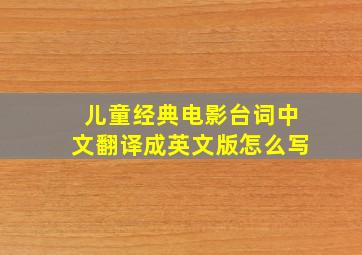 儿童经典电影台词中文翻译成英文版怎么写