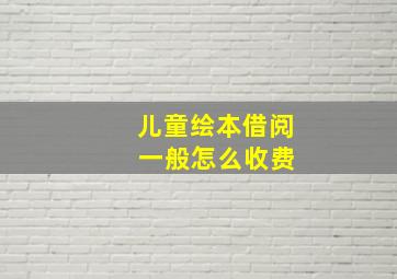 儿童绘本借阅 一般怎么收费