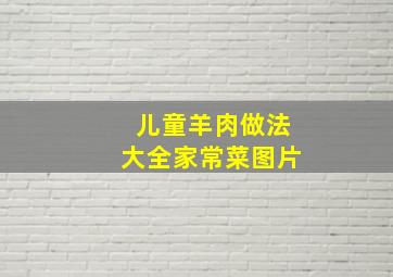 儿童羊肉做法大全家常菜图片