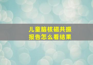 儿童脑核磁共振报告怎么看结果