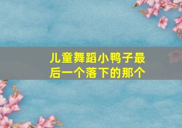 儿童舞蹈小鸭子最后一个落下的那个