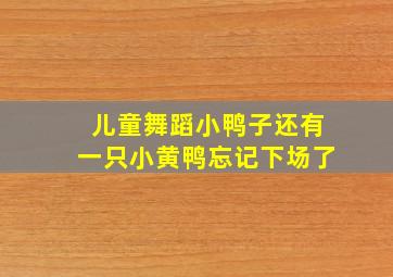 儿童舞蹈小鸭子还有一只小黄鸭忘记下场了