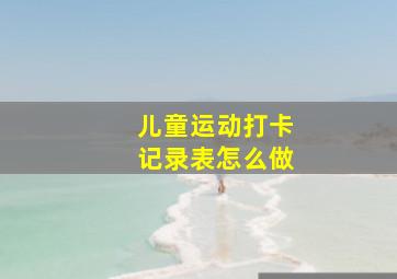 儿童运动打卡记录表怎么做