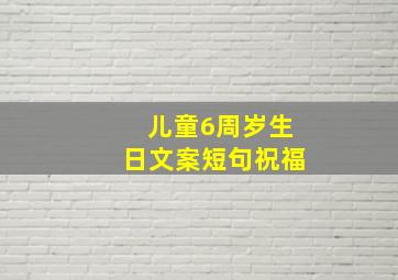 儿童6周岁生日文案短句祝福