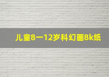 儿童8一12岁科幻画8k纸