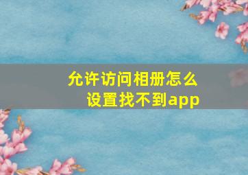 允许访问相册怎么设置找不到app