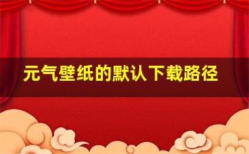 元气壁纸的默认下载路径