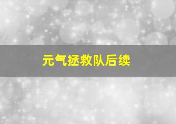 元气拯救队后续